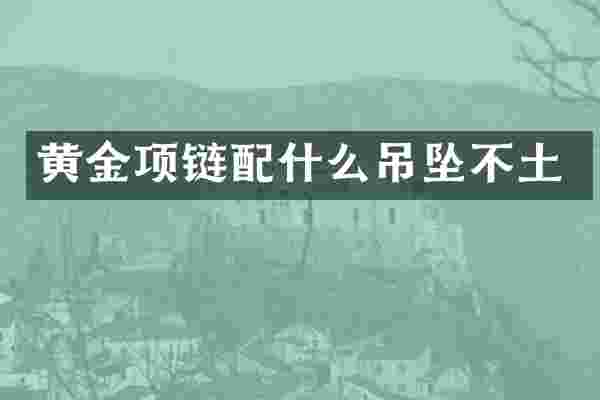 黄金项链吊坠不土