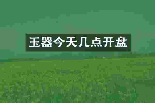 玉器今天几点开盘