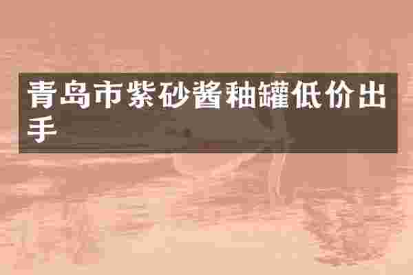 青岛市紫砂酱釉罐低价出手