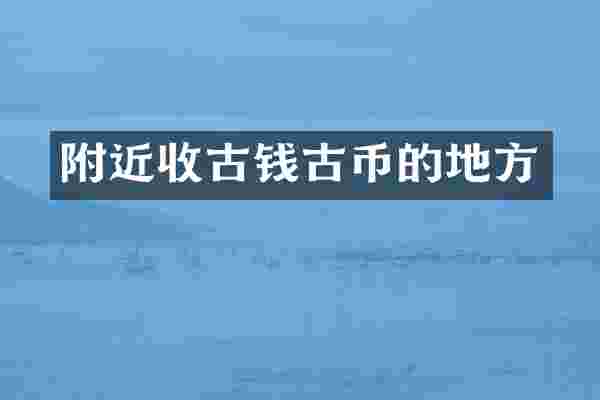 附近收古钱古币的地方