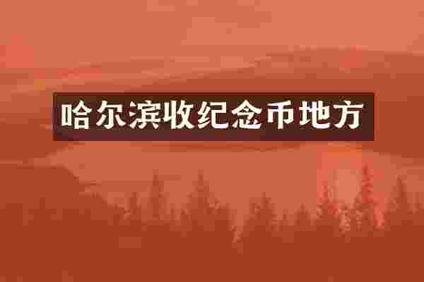 哈尔滨收纪念币地方