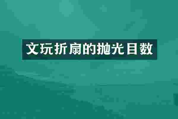 文玩折扇的抛光目数