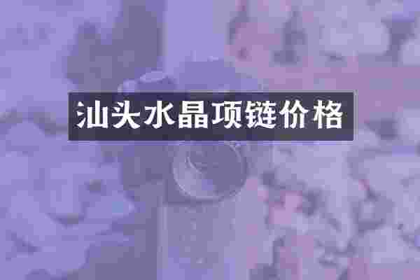 汕头水晶项链价格