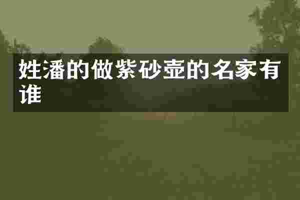 姓潘的做紫砂壶的名家有谁