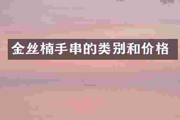 金丝楠手串的类别和价格