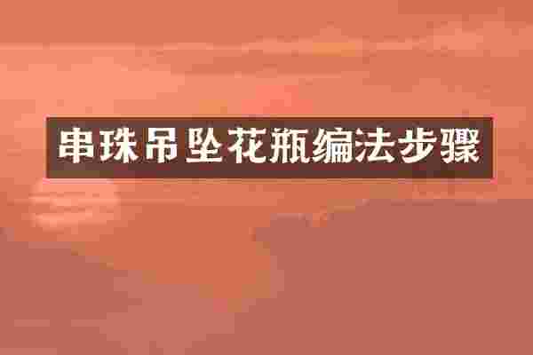 串珠吊坠花瓶编法步骤