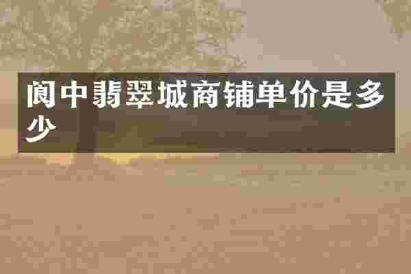 阆中翡翠城商铺单价是多少