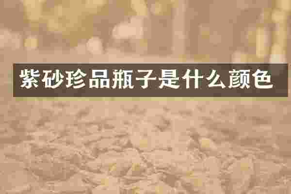 紫砂珍品瓶子是什么颜色