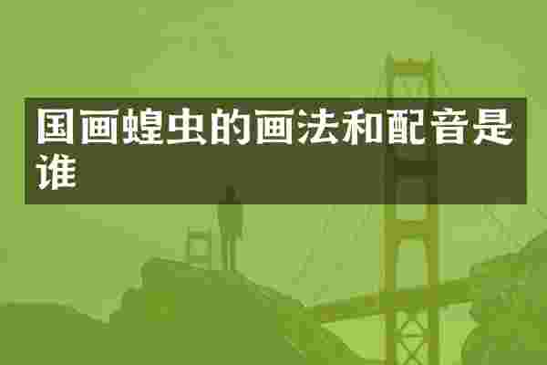 国画蝗虫的画法和配音是谁