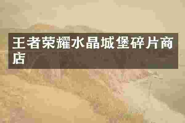 王者荣耀水晶城堡碎片商店