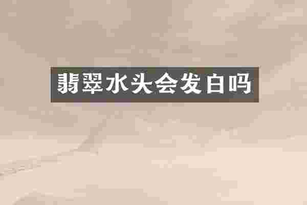 翡翠水头会发白吗