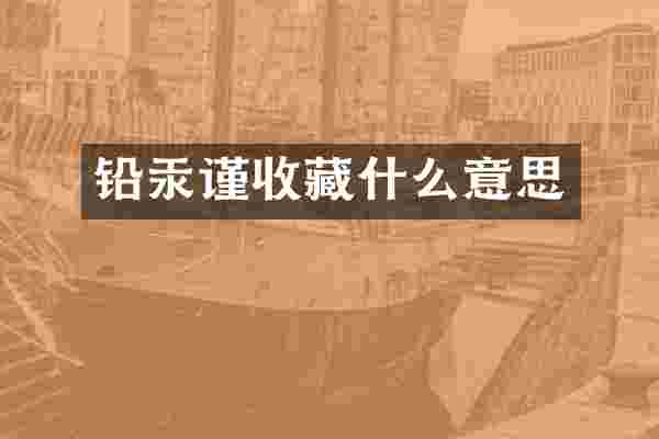 铅汞谨收藏什么意思