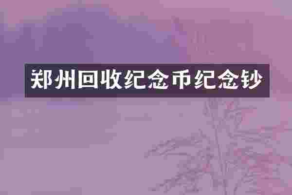 郑州回收纪念币纪念钞