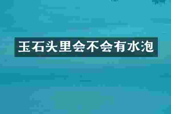 玉石头里会不会有水泡