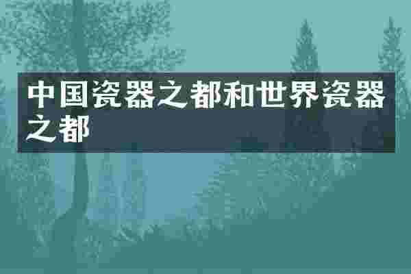 中国瓷器之都和世界瓷器之都