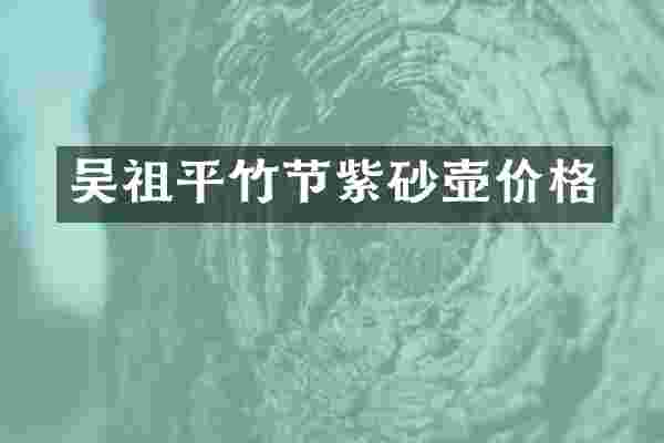 吴祖平竹节紫砂壶价格