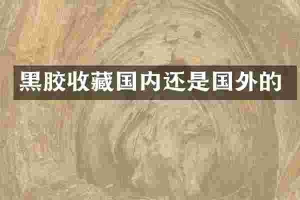 黑胶收藏国内还是国外的