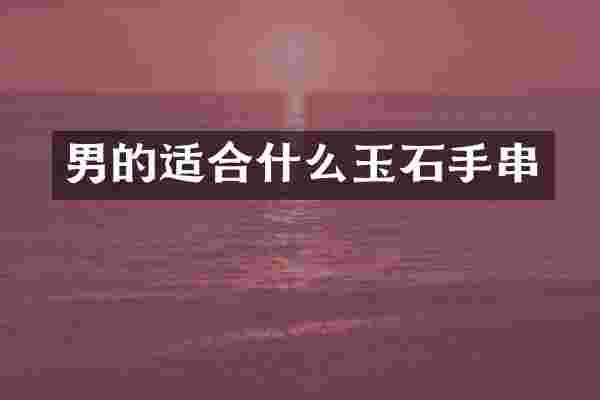 男的适合什么玉石手串