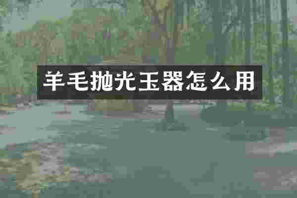 羊毛抛光玉器怎么用
