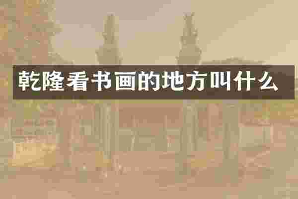 乾隆看书画的地方叫什么