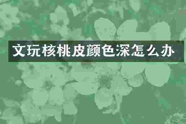文玩核桃皮颜色深怎么办