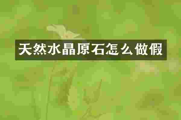 天然水晶原石怎么做假