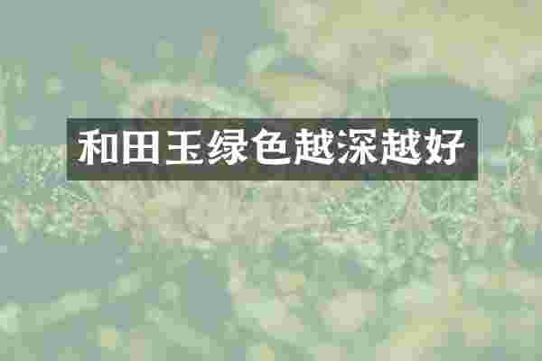 和田玉绿色越深越好