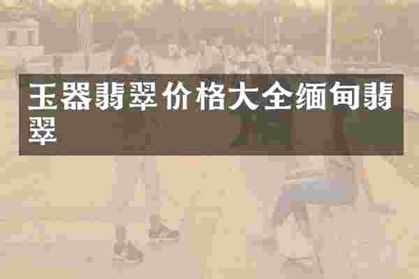 玉器翡翠价格大全缅甸翡翠