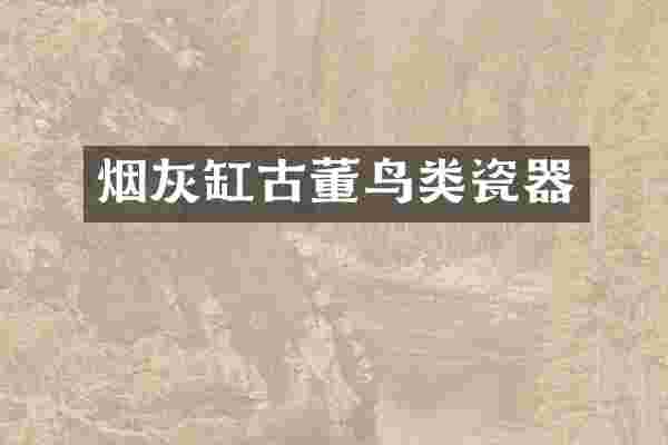 烟灰缸古董鸟类瓷器