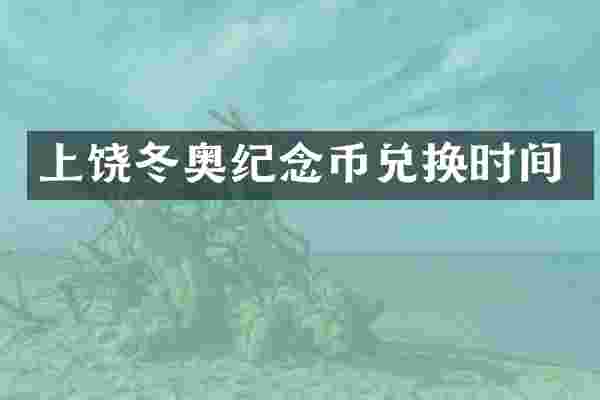 上饶冬奥纪念币兑换时间