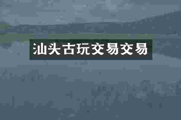 汕头古玩交易交易