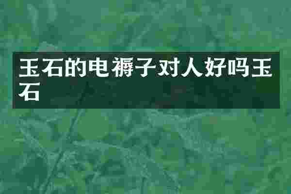 玉石的电褥子对人好吗玉石