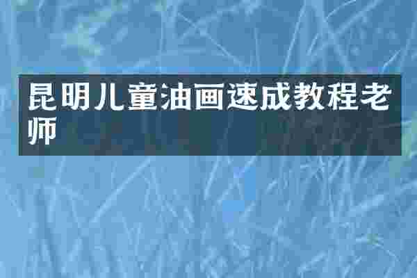 昆明儿童油画速成教程老师