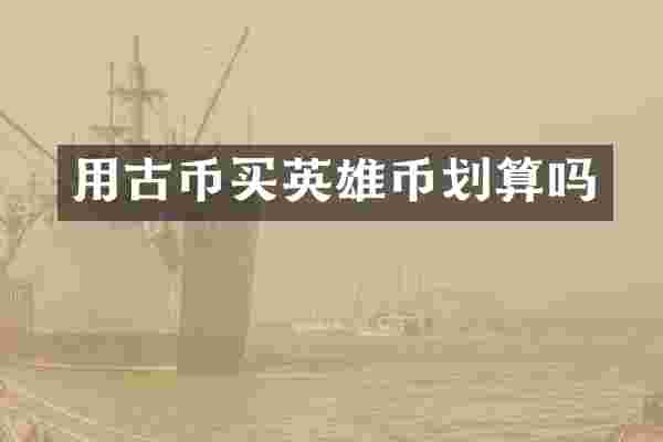 用古币买英雄币划算吗