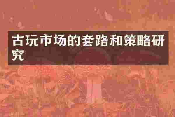 古玩市场的套路和策略研究