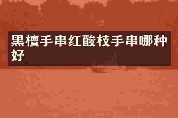 黑檀手串红酸枝手串哪种好