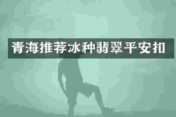 青海推荐冰种翡翠平安扣