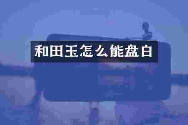 和田玉怎么能盘白