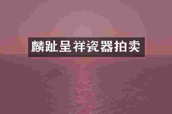 麟趾呈祥瓷器拍卖