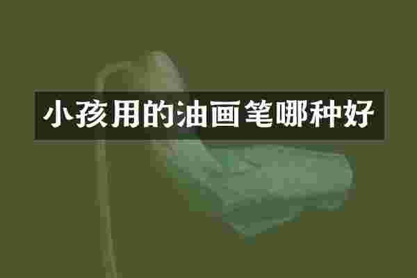 小孩用的油画笔哪种好
