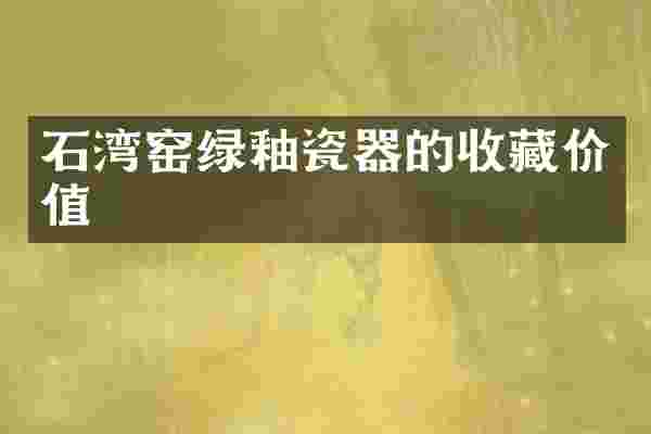 石湾窑绿釉瓷器的收藏价值