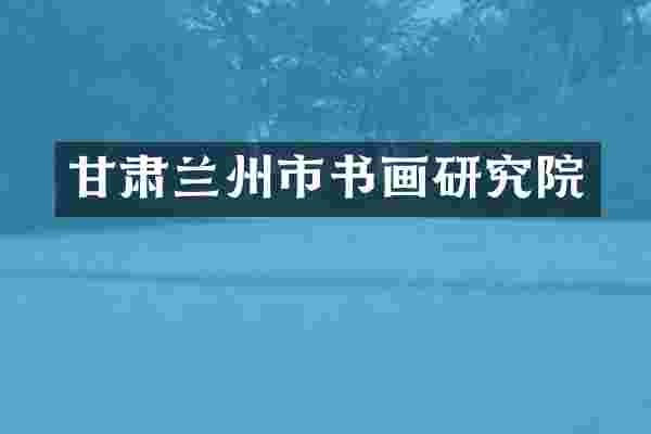甘肃兰州市书画研究院