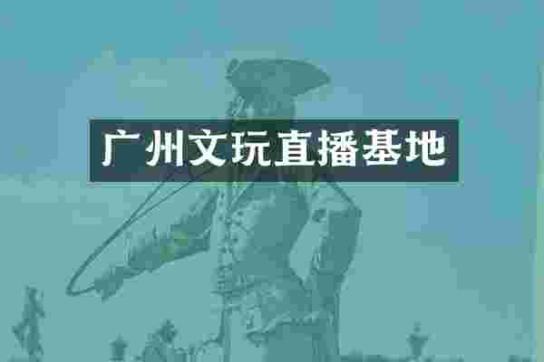 广州文玩直播基地