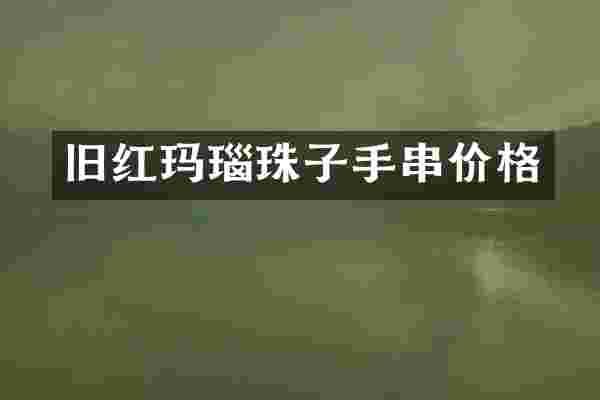 旧红玛瑙珠子手串价格