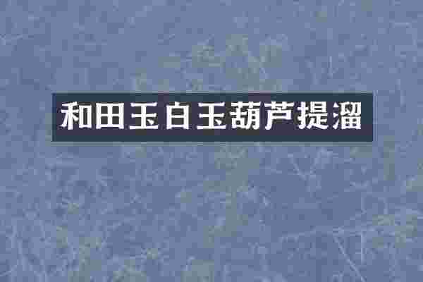 和田玉白玉葫芦提溜