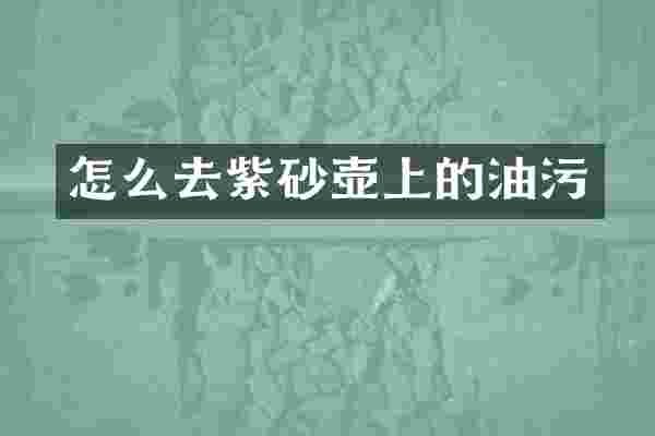 怎么去紫砂壶上的油污