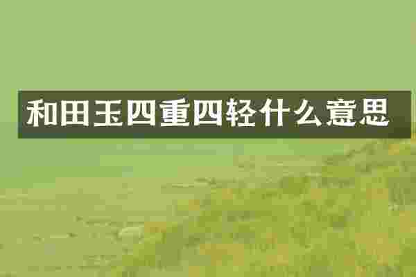 和田玉四重四轻什么意思