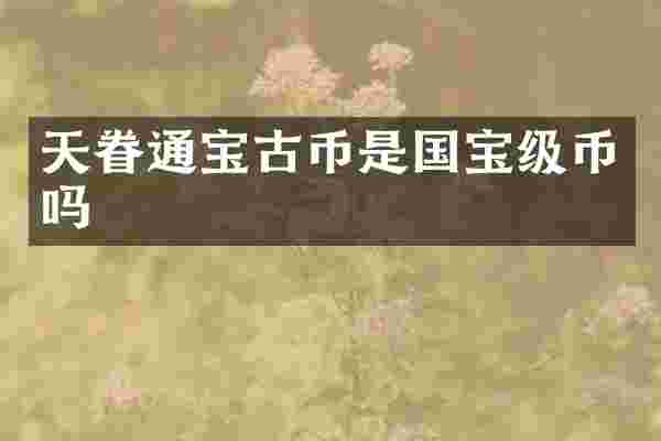 天眷通宝古币是国宝级币吗