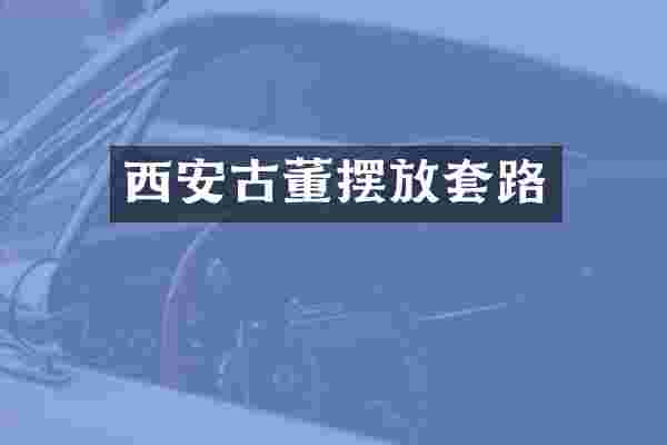 西安古董摆放套路