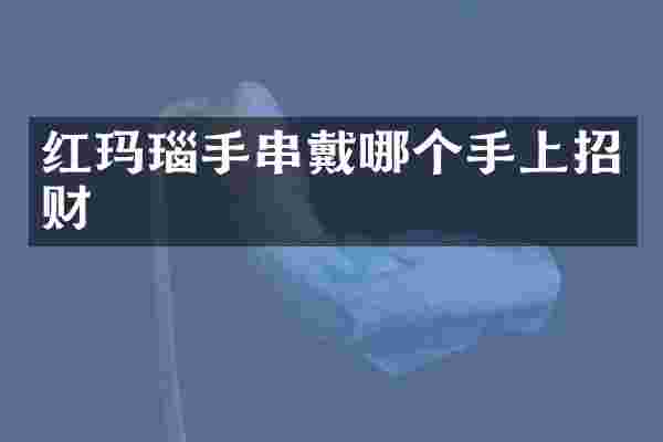 红玛瑙手串戴哪个手上招财